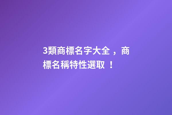 3類商標名字大全，商標名稱特性選??！